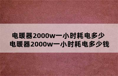 电暖器2000w一小时耗电多少 电暖器2000w一小时耗电多少钱